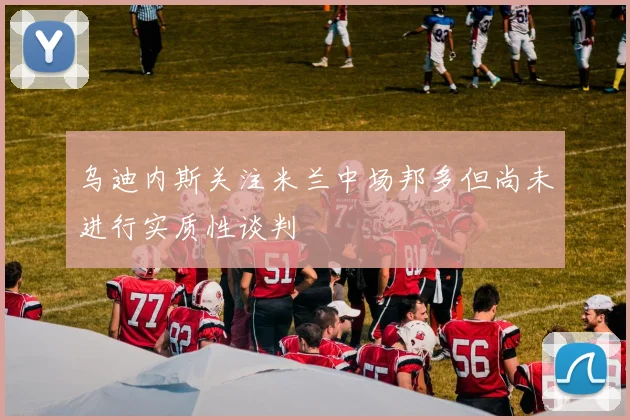 乌迪内斯关注米兰中场邦多但尚未进行实质性谈判