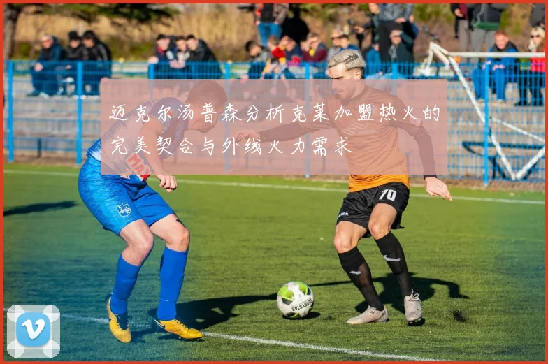 迈克尔汤普森分析克莱加盟热火的完美契合与外线火力需求
