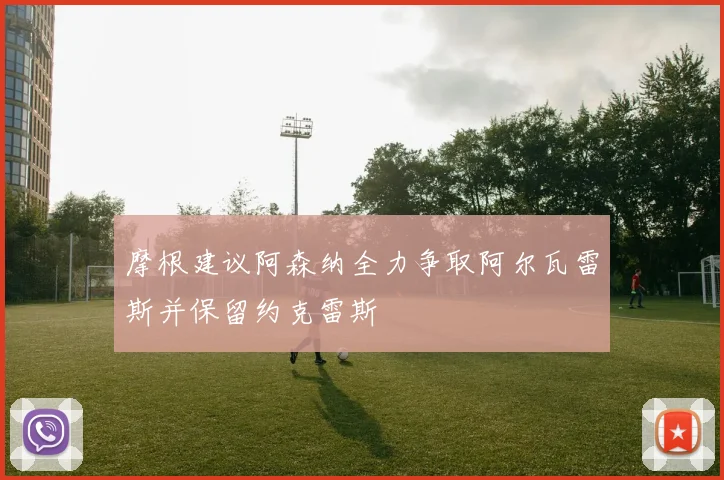 摩根建议阿森纳全力争取阿尔瓦雷斯并保留约克雷斯